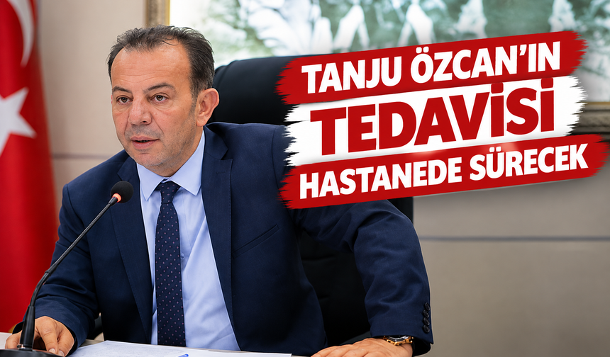 Tanju Özcan’ın Tedavisi Hastanede Sürecek