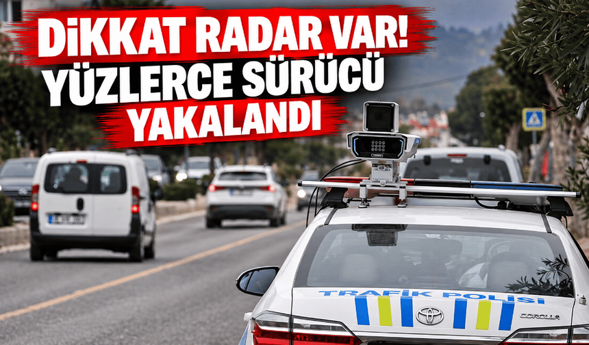 Dikkat radar var! Yüzlerce sürücü yakalandı