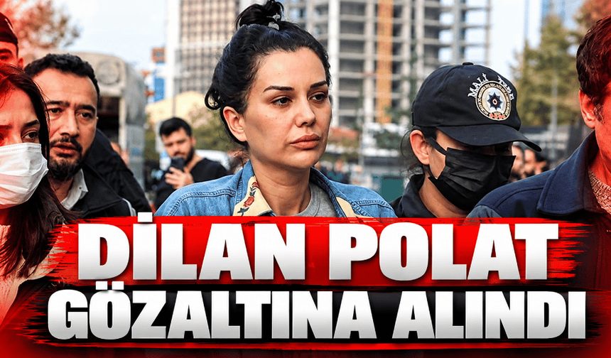 Dilan Polat gözaltına alındı: İşte sebebi