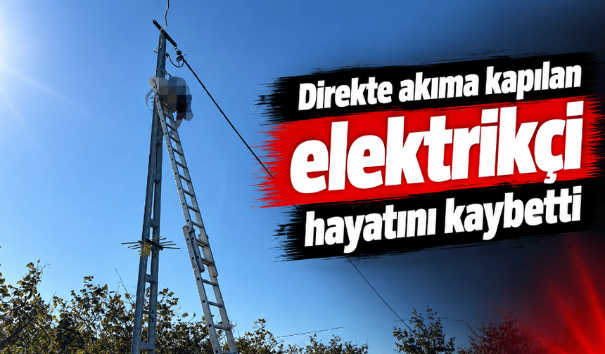 Direkte akıma kapılan elektrikçi hayatını kaybetti