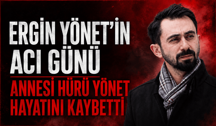 Ergin Yönet’in acı günü: Annesi Hürü Yönet hayatını kaybetti