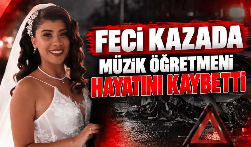 Feci kazada müzik öğretmeni hayatını kaybetti