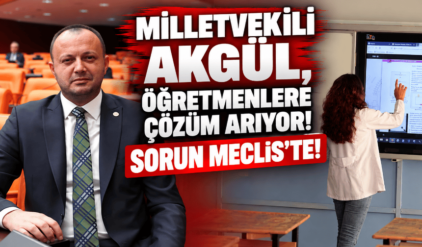 Milletvekili Akgül, öğretmenlerin sorununu Meclis'e taşıdı!