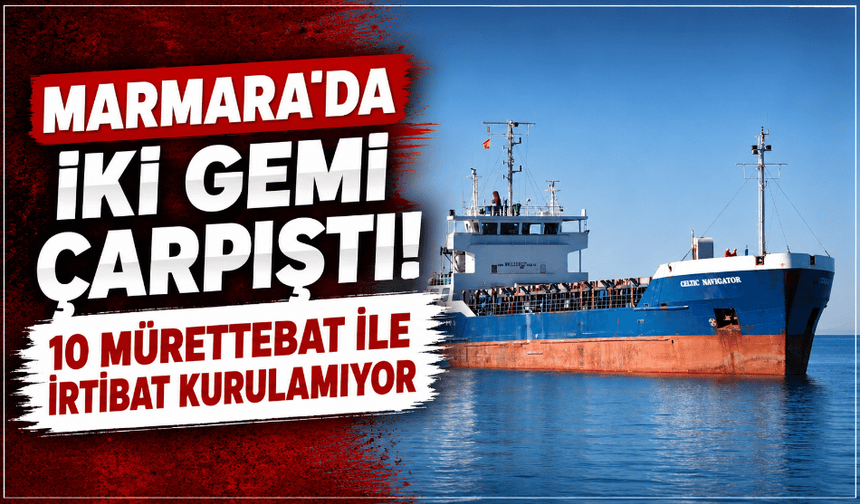 Marmara'da iki gemi çarpıştı! 10 mürettebat ile irtibat kurulamıyor