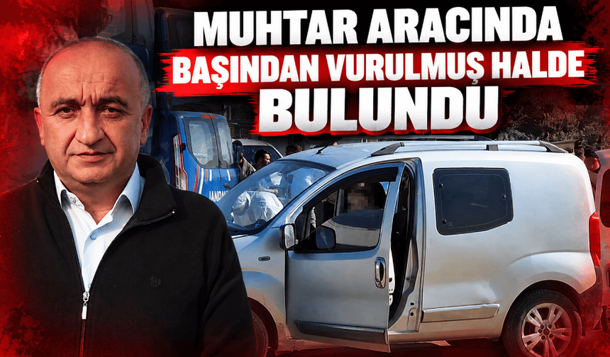 Muhtar aracında başından vurulmuş halde bulundu