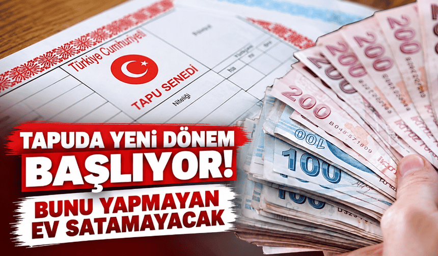 Tapuda yeni dönem başlıyor! Bunu yapmayan ev satamayacak