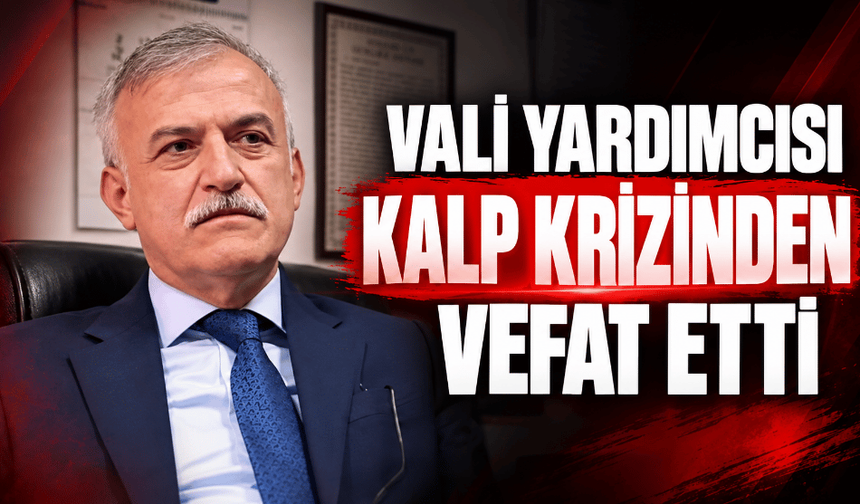 Vali Yardımcısı kalp krizi geçirdi, hayatını kaybetti