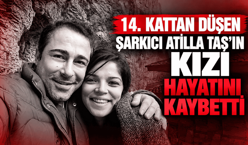 14. kattan düşen şarkıcı Atilla Taş'ın kızı hayatını kaybetti