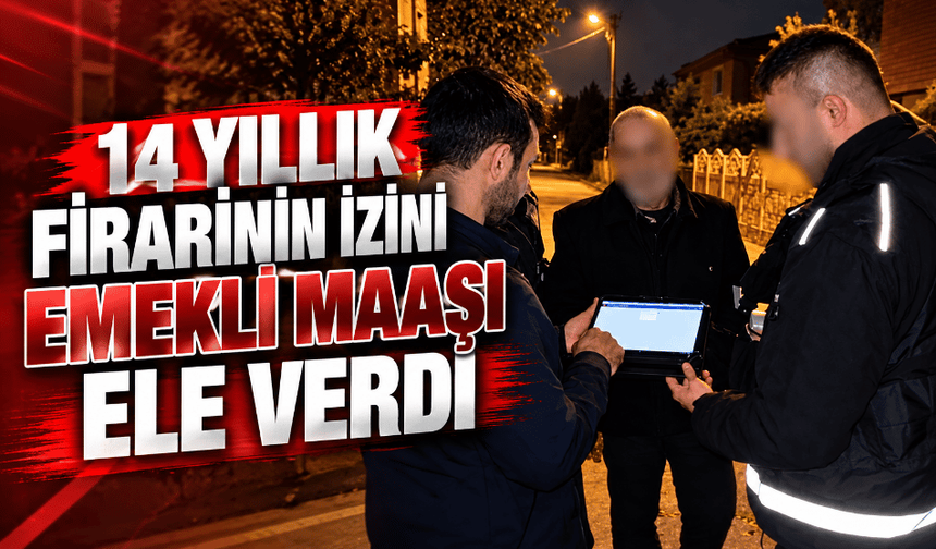 14 yıllık firarinin izini emekli maaşı ele verdi