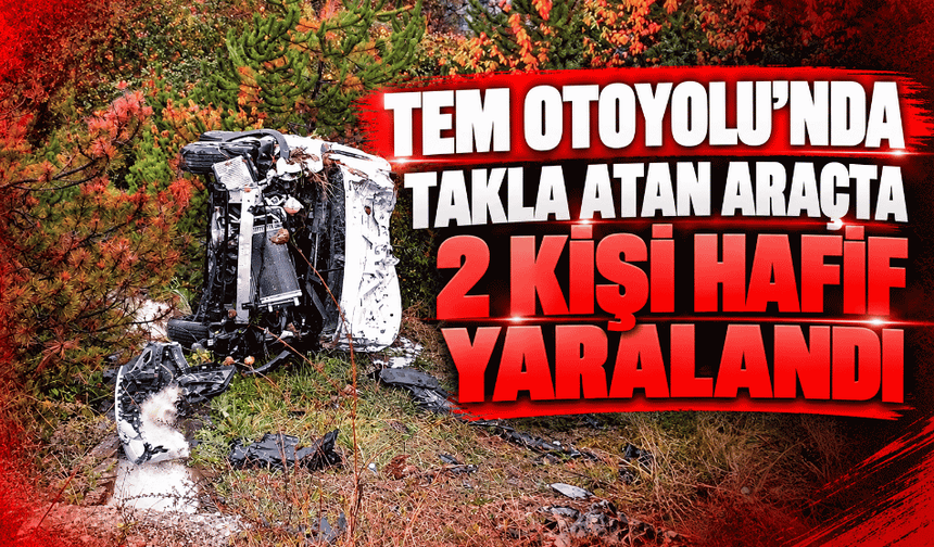 TEM Otoyolu’nda takla atan araçta 2 kişi hafif yaralandı
