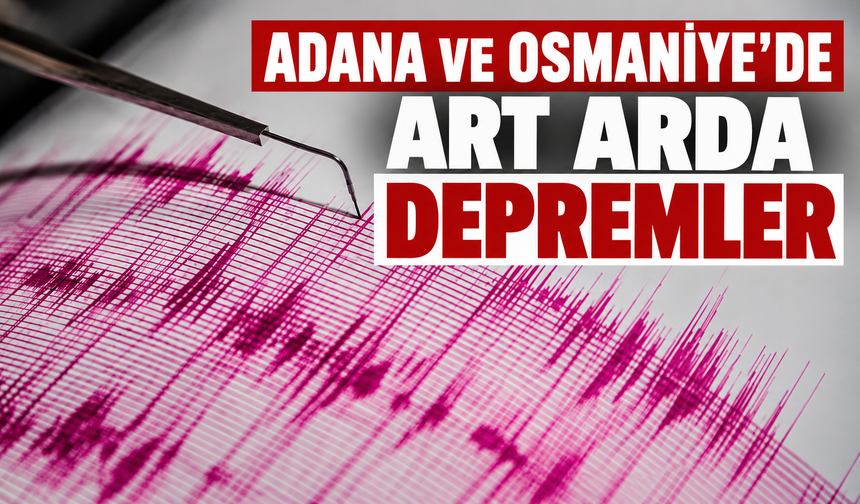Adana ve Osmaniye'de art arda depremler