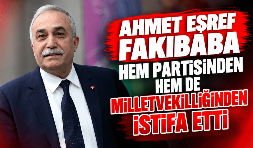 Ahmet Eşref Fakıbaba hem partisinden hem de milletvekilliğinden istifa etti