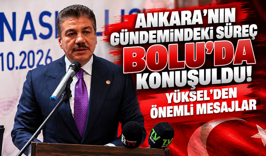 Ankara'nın gündemindeki süreç Bolu'da konuşuldu! Yüksel'den önemli mesajlar