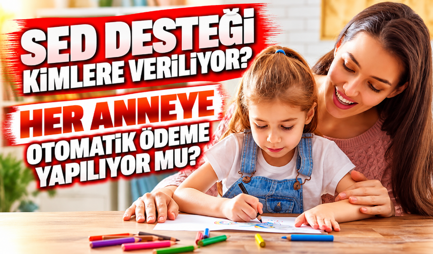 SED Desteği Kimlere Veriliyor? Her Anneye Otomatik Ödeme Yapılıyor Mu?