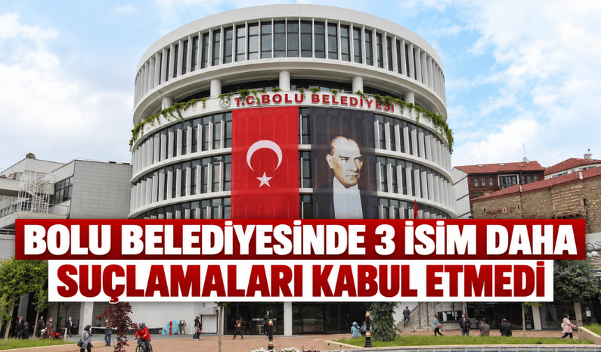 Bolu Belediyesinde 3 isim daha suçlamaları kabul etmedi