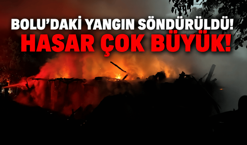 Bolu'daki yangın söndürüldü! Hasar çok büyük