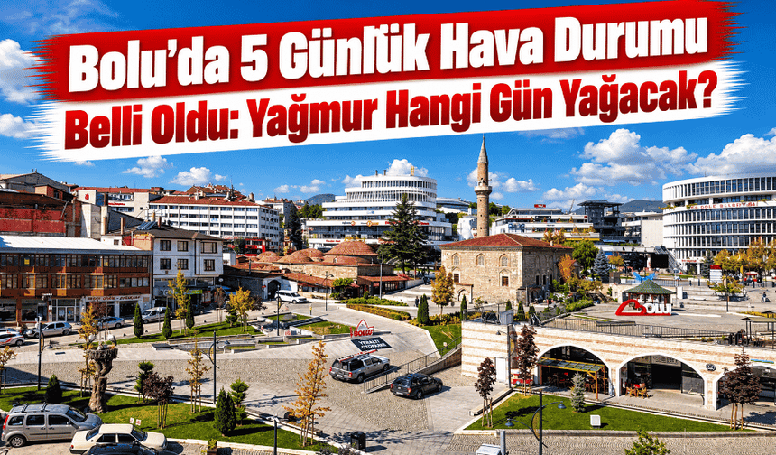 Bolu’da 5 Günlük Hava Durumu Belli Oldu: Yağmur Hangi Gün Yağacak?