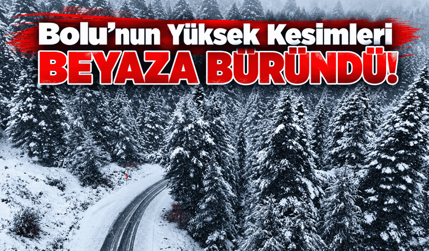 Bolu’nun Yüksek Kesimleri Beyaza Büründü!