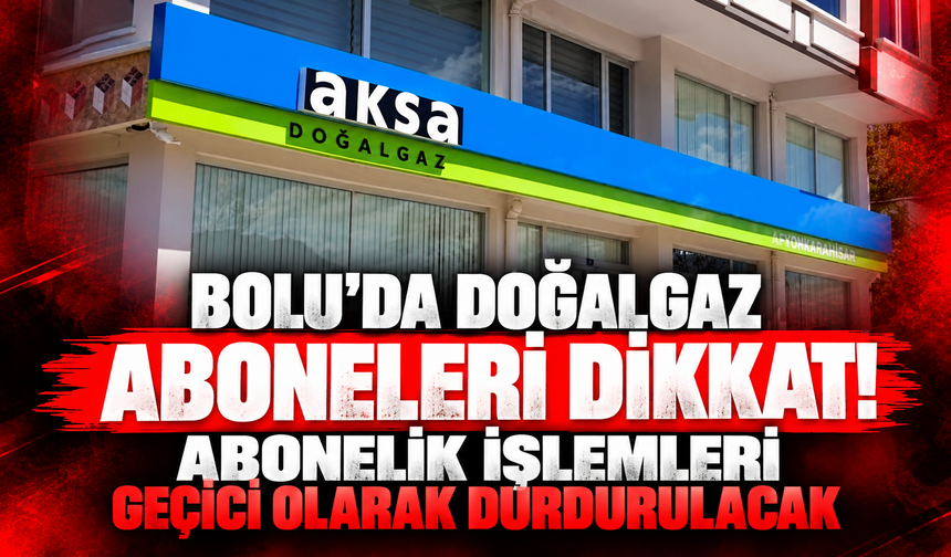 Bolu’da Doğalgaz Aboneleri Dikkat! Abonelik İşlemleri Geçici Olarak Durdurulacak
