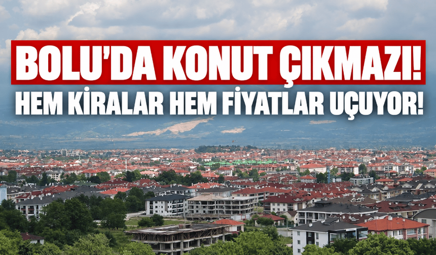 Bolu’da konut fiyatları yükselişte! Hem kiralar hem de satış fiyatları arttı