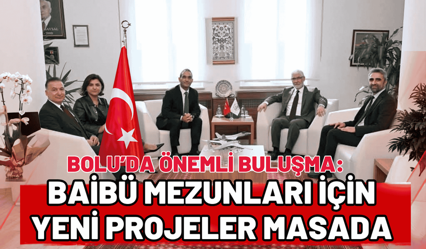 Bolu’da önemli buluşma: BAİBÜ mezunları için yeni projeler masada