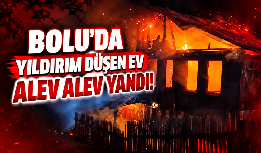 Bolu’da yıldırım sonrası çıkan yangın evi sardı!