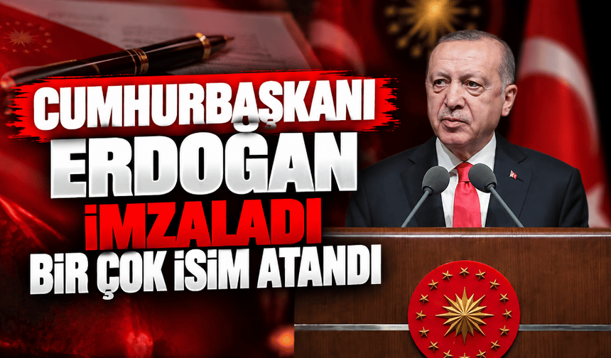 Cumhurbaşkanı Erdoğan imzaladı bir çok isim atandı