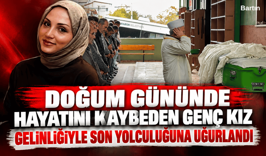 Doğum gününde hayatını kaybeden genç kız gelinliğiyle son yolculuğuna uğurlandı