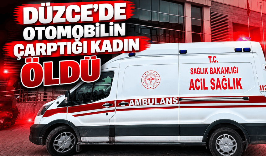 Düzce'de otomobilin çarptığı kadın öldü