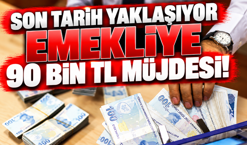 Son Tarih Yaklaşıyor, Emekliye 90 Bin TL Müjdesi!