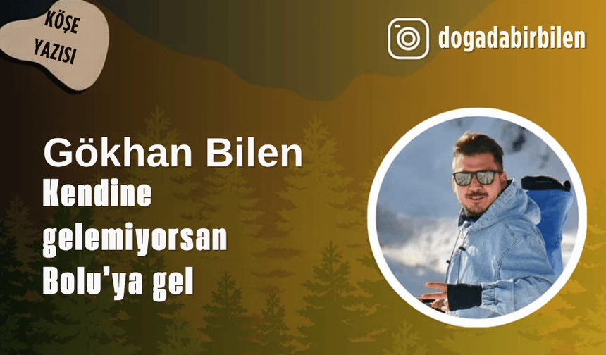 Gökhan Bilen: "Kendine gelemiyorsan Bolu’ya gel"