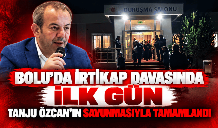 Bolu'da irtikap davasında ilk gün Tanju Özcan'ın savunmasıyla tamamlandı