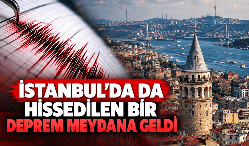 İstanbul’da da hissedilen bir deprem meydana geldi