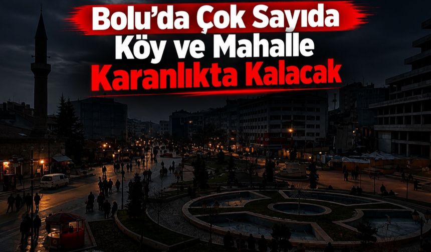 Bolu’da Çok Sayıda Köy ve Mahalle Karanlıkta Kalacak