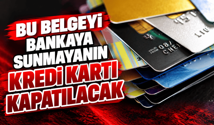 Bu belgeyi bankaya sunmayanın kredi kartı kapatılacak