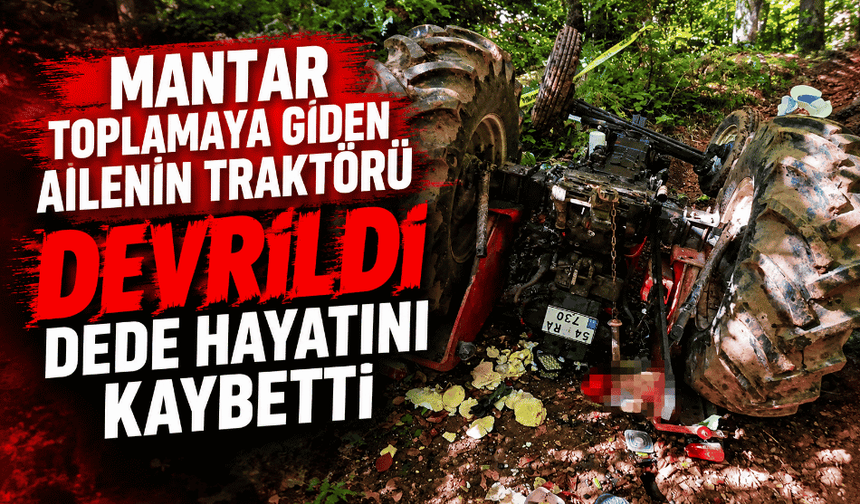 Mantar toplamaya giden ailenin traktörü devrildi dede hayatını kaybetti