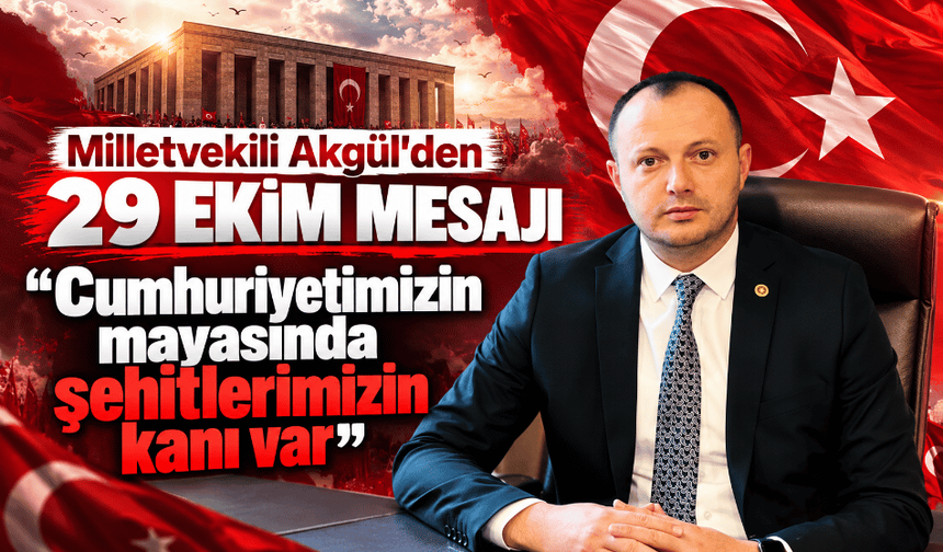 Milletvekili Akgül'den 29 Ekim mesajı: “Cumhuriyetimizin mayasında şehitlerimizin kanı var”