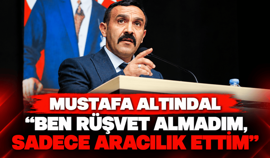 Mustafa Altındal: “Ben rüşvet almadım, sadece aracılık ettim”