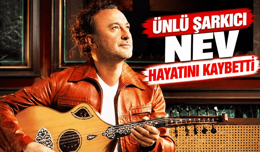 Ünlü şarkıcı Nev hayatını kaybetti