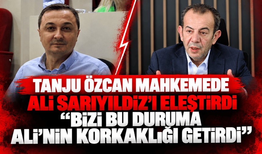 Tanju Özcan mahkemede Ali Sarıyıldız’ı eleştirdi: “Bizi bu duruma Ali’nin korkaklığı getirdi”
