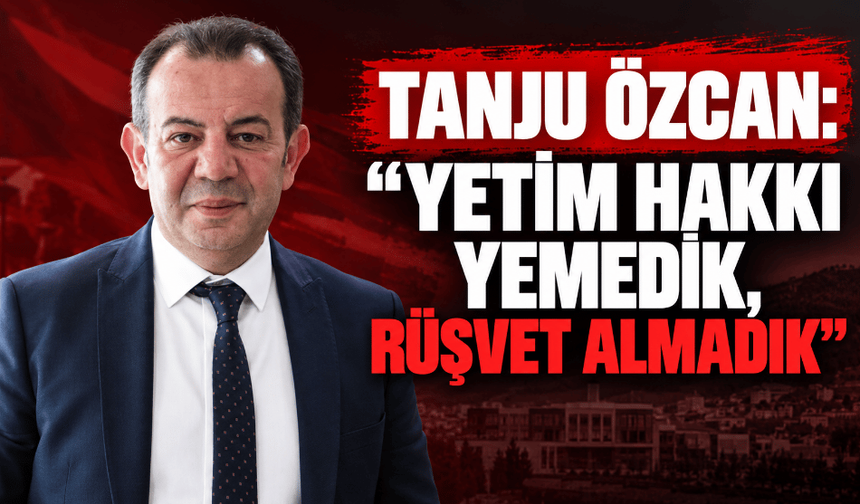 Tanju Özcan: “Yetim hakkı yemedik, rüşvet almadık”
