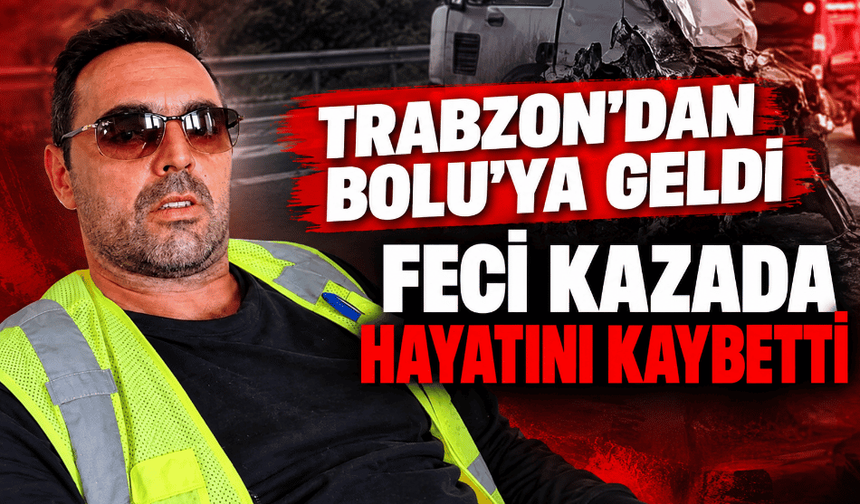 Trabzon’dan Bolu’ya geldi feci kazada hayatını kaybetti