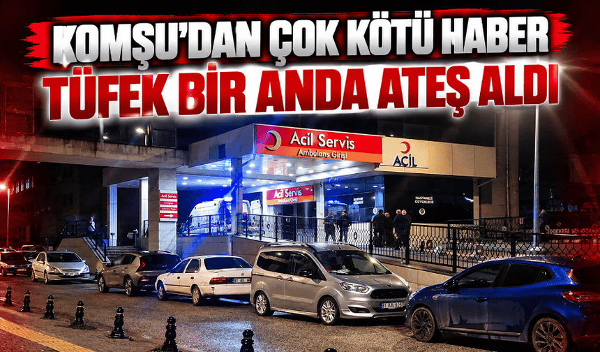 Komşu'dan çok kötü haber tüfek bir anda ateş aldı