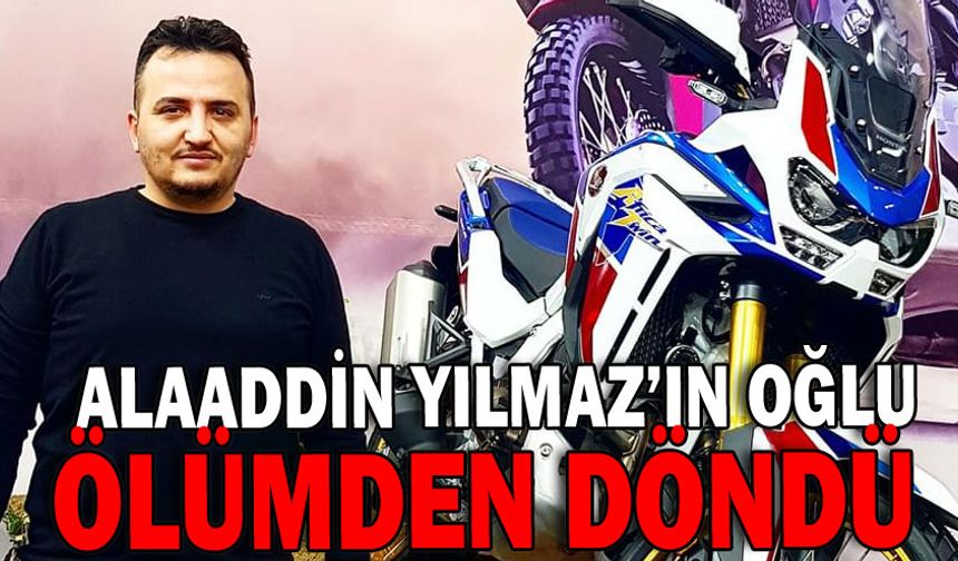 Alaaddin Yılmaz’ın Oğlu Ölümden Döndü