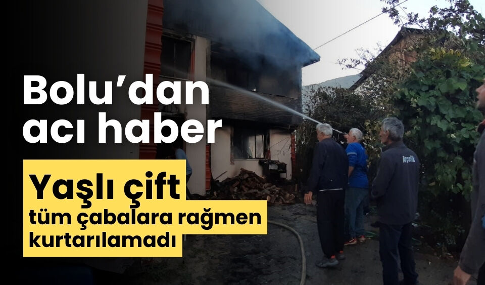 Bolu’dan acı haber yaşlı çift yanarak hayatını kaybetti