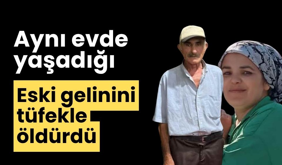 Aynı evde yaşadığı eski gelinini tüfekle öldürdü