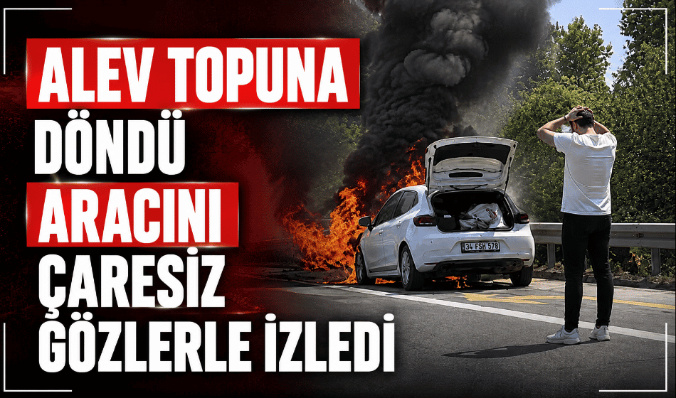 Aracı alev topuna döndü çaresizce izledi