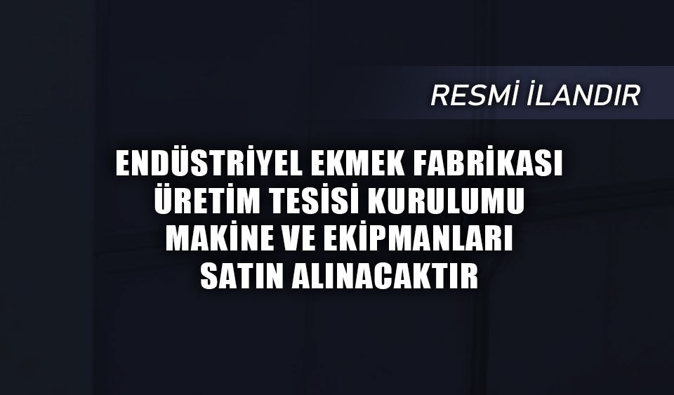 ENDÜSTRİYEL EKMEK FABRİKASI ÜRETİM TESİSİ KURULUMU/MAKİNE VE EKİPMANLARI SATIN ALINACAKTIR