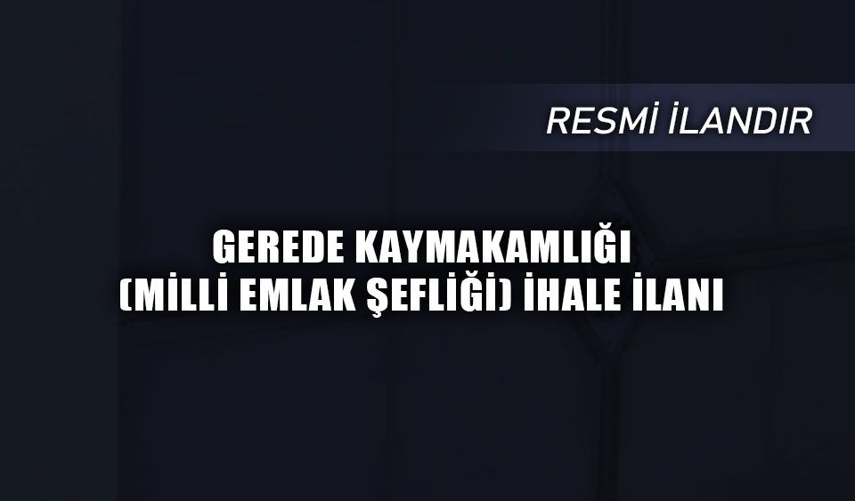 GEREDE KAYMAKAMLIĞI (MİLLİ EMLAK ŞEFLİĞİ) İHALE İLANI