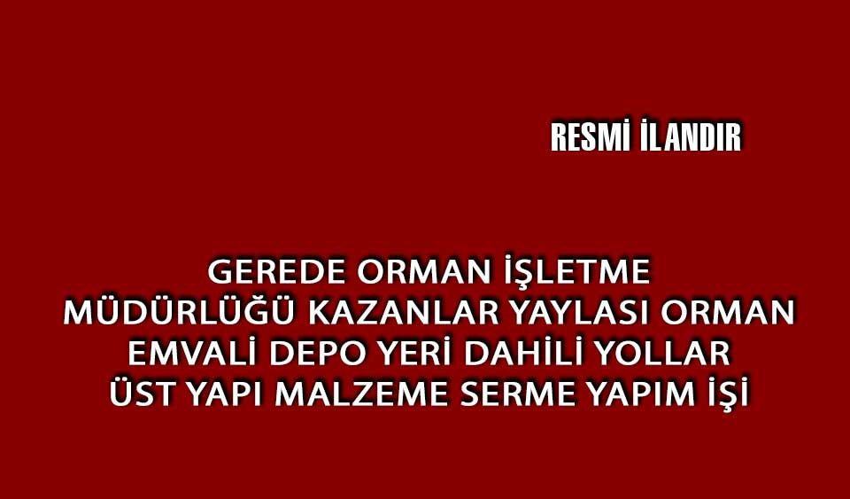 GEREDE ORMAN İŞLETME MÜDÜRLÜĞÜ KAZANLAR YAYLASI ORMAN EMVALİ DEPO YERİ DAHİLİ YOLLAR ÜST YAPI MALZEME SERME YAPIM İŞİ